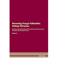 Reversing Fungal Folliculitis: Kidney Filtration The Raw Vegan Plant-Based Detoxification & Regeneration Workbook for Healing Patients. Volume 5