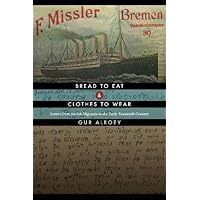 Bread to Eat and Clothes to Wear: Letters from Jewish Migrants in the Early Twentieth Century Bread to Eat and Clothes to Wear: Letters from Jewish Migrants in the Early Twentieth Century Kindle Paperback