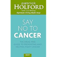 Say No to Cancer: The Drug-free Guide to Preventing and Helping Fight Cancer Say No to Cancer: The Drug-free Guide to Preventing and Helping Fight Cancer Paperback Kindle