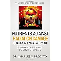 Nutrients Against Radiation Damage & Injury In A Nuclear Event: Something You Can Do Before It's Too Late (Dr.) Nutrients Against Radiation Damage & Injury In A Nuclear Event: Something You Can Do Before It's Too Late (Dr.) Paperback Kindle