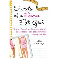 Secrets of a Former Fat Girl: How to Lose Two, Four (or More!) Dress Sizes--And Find Yourself Along the Way Secrets of a Former Fat Girl: How to Lose Two, Four (or More!) Dress Sizes--And Find Yourself Along the Way Hardcover Kindle Paperback Mass Market Paperback
