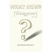 What Now?: A 50 Day Devotional for Teens Written By a Teen: Finding Christ in a Lost World