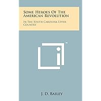 Some Heroes Of The American Revolution: In The South Carolina Upper Country Some Heroes Of The American Revolution: In The South Carolina Upper Country Hardcover Paperback