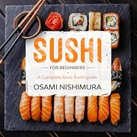Sushi for beginners: A Complete beginner's Sushi guide illustrated Step by Step! Discover Features, Basics and How to Make Sushi at Home by delicious Easy Sushi Recipes