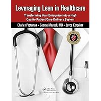 Leveraging Lean in Healthcare: Transforming Your Enterprise into a High Quality Patient Care Delivery System Leveraging Lean in Healthcare: Transforming Your Enterprise into a High Quality Patient Care Delivery System Paperback Kindle Hardcover
