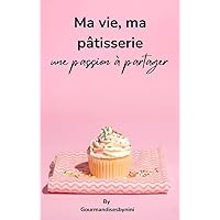 Ma vie, Ma pâtisserie, une passion à partager (French Edition)