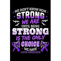 We Don't Know How Strong We Are Until Being Strong Is The Only Choice We Have Lupus Awareness: Autoimmune Disease Notebook to Write in, 6x9, Lined, 120 Pages Journal