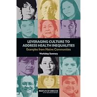 Leveraging Culture to Address Health Inequalities: Examples from Native Communities: Workshop Summary Leveraging Culture to Address Health Inequalities: Examples from Native Communities: Workshop Summary Kindle Paperback