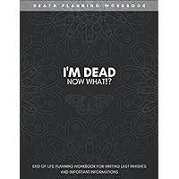 I'm Dead. Now What!? Planner: An End of Life Planning Workbook for Writing Last Wishes and Important Informations for my Family (Death Planning Workbook)