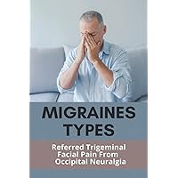 Migraines Types: Referred Trigeminal Facial Pain From Occipital Neuralgia