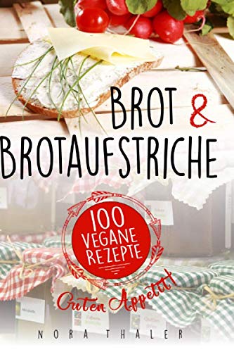 Brot und Brotaufstriche: 100 vegane Rezepte (German Edition)