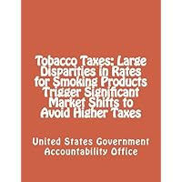 Tobacco Taxes: Large Disparities in Rates for Smoking Products Trigger Significant Market Shifts to Avoid Higher Taxes Tobacco Taxes: Large Disparities in Rates for Smoking Products Trigger Significant Market Shifts to Avoid Higher Taxes Paperback