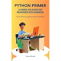 PYTHON PRIMER: A HANDS-ON GUIDE FOR BEGINNERS WITH EXAMPLES : Learn Python programming as a Newbie PYTHON PRIMER: A HANDS-ON GUIDE FOR BEGINNERS WITH EXAMPLES : Learn Python programming as a Newbie Kindle Paperback