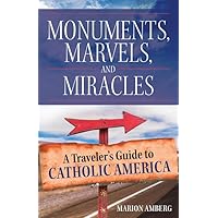 Monuments, Marvels, and Miracles: A Traveler's Guide to Catholic America Monuments, Marvels, and Miracles: A Traveler's Guide to Catholic America Paperback Kindle