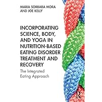 Incorporating Science, Body, and Yoga in Nutrition-Based Eating Disorder Treatment and Recovery: The Integrated Eating Approach Incorporating Science, Body, and Yoga in Nutrition-Based Eating Disorder Treatment and Recovery: The Integrated Eating Approach Kindle Hardcover Paperback