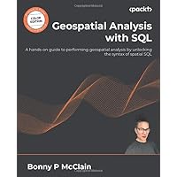 Geospatial Analysis with SQL: A hands-on guide to performing geospatial analysis by unlocking the syntax of spatial SQL Geospatial Analysis with SQL: A hands-on guide to performing geospatial analysis by unlocking the syntax of spatial SQL Paperback Kindle