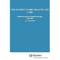 The Elderly in 2005: Health and Care: Updated Scenarios on Health and Aging 1990-2005 Scenario Report Commissioned by the Steering Committee on Future Health Scenarios The Elderly in 2005: Health and Care: Updated Scenarios on Health and Aging 1990-2005 Scenario Report Commissioned by the Steering Committee on Future Health Scenarios Paperback