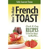 How to Make French Toast Quick & Easy Recipes to Feed Your Hunger and Much More… How to Make French Toast Quick & Easy Recipes to Feed Your Hunger and Much More… Kindle
