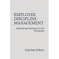 EMPLOYEE DISCIPLINE MANAGEMENT: Addressing Misconduct in the Workplace (How to Manage Human Resources) EMPLOYEE DISCIPLINE MANAGEMENT: Addressing Misconduct in the Workplace (How to Manage Human Resources) Kindle Paperback