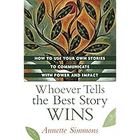 Whoever Tells the Best Story Wins: How to Use Your Own Stories to Communicate With Power and Impact Whoever Tells the Best Story Wins: How to Use Your Own Stories to Communicate With Power and Impact Hardcover Kindle Paperback
