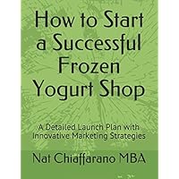How to Start a Successful Frozen Yogurt Shop: A Detailed Launch Plan with Innovative Marketing Strategies