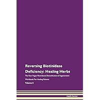 Reversing Biotinidase Deficiency: Healing Herbs The Raw Vegan Plant-Based Detoxification & Regeneration Workbook for Healing Patients. Volume 8