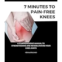7 MINUTES TO PAIN-FREE KNEES : A Comprehensive Manual To Strengthening And Rehabilitating Your Knee Joints 7 MINUTES TO PAIN-FREE KNEES : A Comprehensive Manual To Strengthening And Rehabilitating Your Knee Joints Kindle Paperback