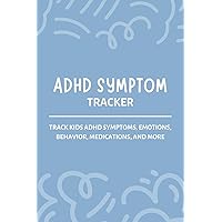 ADHD Symptom Tracker: A Daily Log for Tracking Children’s ADHD Symptoms, Emotions, Behavior, Tasks, Medications, and More | Track Kids Mood & Behaviour Journal