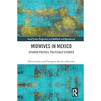 Midwives in Mexico: Situated Politics, Politically Situated (Social Science Perspectives on Childbirth and Reproduction) Midwives in Mexico: Situated Politics, Politically Situated (Social Science Perspectives on Childbirth and Reproduction) Kindle Hardcover Paperback