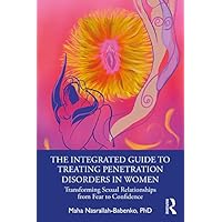 The Integrated Guide to Treating Penetration Disorders in Women: Transforming Sexual Relationships from Fear to Confidence The Integrated Guide to Treating Penetration Disorders in Women: Transforming Sexual Relationships from Fear to Confidence Kindle Hardcover Paperback