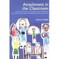 Attachment in the Classroom: The Links Between Children's Early Experience, Emotional Well-being and Performance in School Attachment in the Classroom: The Links Between Children's Early Experience, Emotional Well-being and Performance in School Paperback