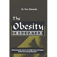 THE OBESITY INDICATOR: UNLOCKING THE SECRETS OF WEIGHT LOSS AND SIGNS BEFORE BECOMING OBESS THE OBESITY INDICATOR: UNLOCKING THE SECRETS OF WEIGHT LOSS AND SIGNS BEFORE BECOMING OBESS Kindle Paperback