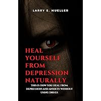 Heal Yourself From Depression Naturally: This Is How You Heal From Depression and Anxiety Without Using Drugs Heal Yourself From Depression Naturally: This Is How You Heal From Depression and Anxiety Without Using Drugs Kindle Paperback