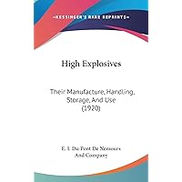 High Explosives: Their Manufacture, Handling, Storage, And Use (1920) High Explosives: Their Manufacture, Handling, Storage, And Use (1920) Hardcover Paperback
