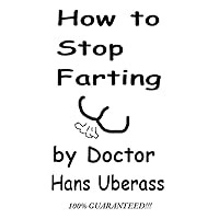 How To Stop Farting: 10 Surefire Solutions to Improve the Lives of People Around You How To Stop Farting: 10 Surefire Solutions to Improve the Lives of People Around You Kindle