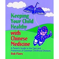 Keeping Your Child Healthy with Chinese Medicine: A Parent's Guide Keeping Your Child Healthy with Chinese Medicine: A Parent's Guide Kindle Paperback Mass Market Paperback