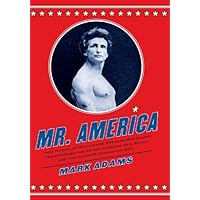 Mr. America: How Muscular Millionaire Bernarr Macfadden Transformed the Nation Through Sex, Salad, and the Ultimate Starvation Diet Mr. America: How Muscular Millionaire Bernarr Macfadden Transformed the Nation Through Sex, Salad, and the Ultimate Starvation Diet Kindle Hardcover Paperback