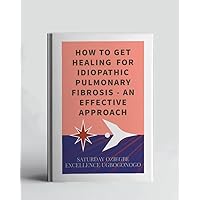 How To Get Healing For Idiopathic Pulmonary Fibrosis - An Effective Approach (A Collection Of Books On How To Solve That Problem)