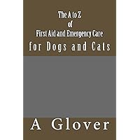 The A to Z of FIRST AID AND EMERGENCY CARE for Dogs and Cats: How to save an ill or injured pet. The A to Z of FIRST AID AND EMERGENCY CARE for Dogs and Cats: How to save an ill or injured pet. Paperback Kindle