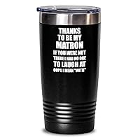 Matron Tumbler Thanks To Be My Matron Someone To Laugh At Funny Sarcastic Gift Gag Joke Insulated Cup With Lid Black 20 Oz