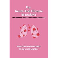 For Acute And Chronic Bronchitis: What To Do When A Cold Becomes Bronchitis