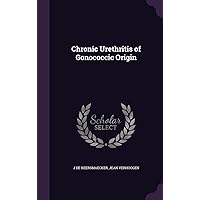 Chronic Urethritis of Gonococcic Origin Chronic Urethritis of Gonococcic Origin Hardcover Paperback
