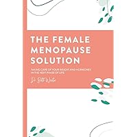 The Female Menopause Solution: Taking Control of Your Weight and Hormones in the Next Phase of Life The Female Menopause Solution: Taking Control of Your Weight and Hormones in the Next Phase of Life Paperback Kindle