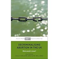 Decriminalising Abortion in the UK: What Would It Mean? Decriminalising Abortion in the UK: What Would It Mean? Kindle Paperback