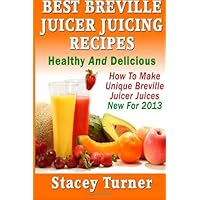 Best Breville Juicer Juicing Recipes: Healthy And Delicious: How To Make Unique Breville Juicer Juices New For 2013 Best Breville Juicer Juicing Recipes: Healthy And Delicious: How To Make Unique Breville Juicer Juices New For 2013 Paperback