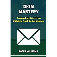 Dkim Mastery: Conquering 10 Common Pitfalls in Email Authentication Dkim Mastery: Conquering 10 Common Pitfalls in Email Authentication Kindle Paperback