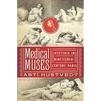 Medical Muses: Hysteria in Nineteenth-Century Paris Medical Muses: Hysteria in Nineteenth-Century Paris Kindle Hardcover Paperback