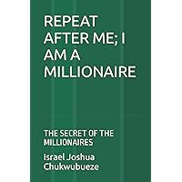REPEAT AFTER ME; I AM A MILLIONAIRE: THE SECRET OF THE MILLIONAIRES (Millionaire's Mindset, Mindful Psychology)