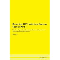 Reversing HPV Infection: Testimonials for Hope. From Patients with Different Diseases Part 1 The Raw Vegan Plant-Based Detoxification & Regeneration Workbook for Healing Patients. Volume 6