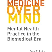 Medicine over Mind: Mental Health Practice in the Biomedical Era (Critical Issues in Health and Medicine) Medicine over Mind: Mental Health Practice in the Biomedical Era (Critical Issues in Health and Medicine) eTextbook Hardcover Paperback